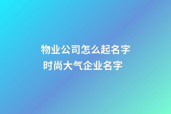 物业公司怎么起名字 时尚大气企业名字-第1张-公司起名-玄机派